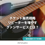 【音楽 × ライブ集客】チケット販売戦略：リピーターを増やすファンサービスとは？